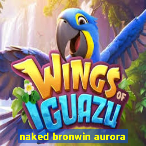 naked bronwin aurora